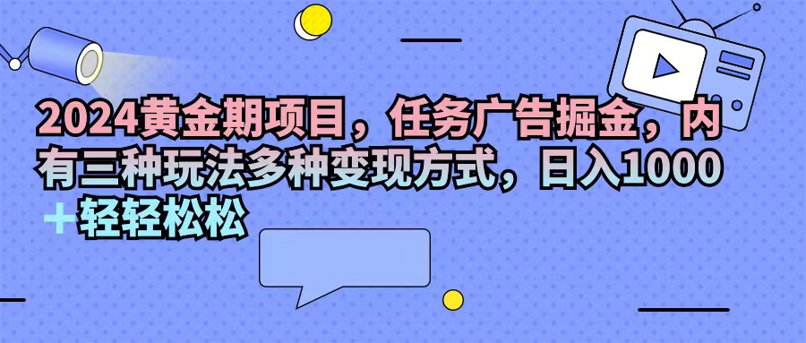 （11871期）2024黄金期项目，任务广告掘金，内有三种玩法多种变现方式，日入1000+…_菜菜笔记