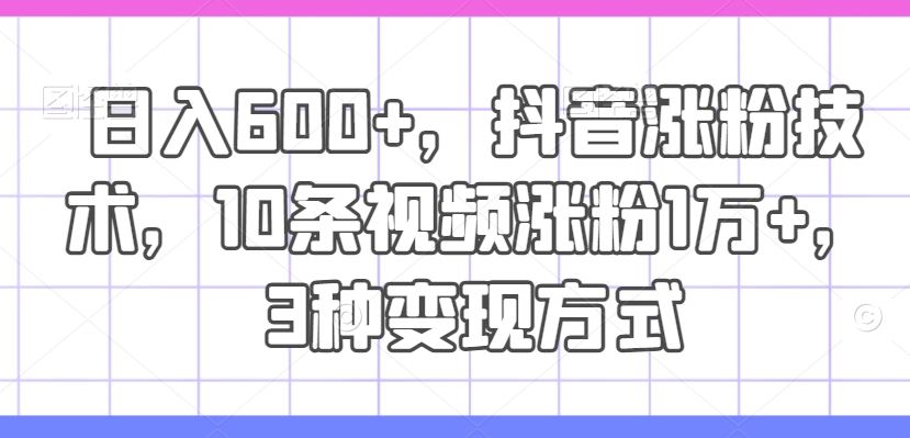 日入600+，抖音涨粉技术，10条视频涨粉1万+，3种变现方式【揭秘】_菜菜笔记