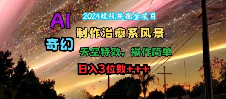 2024短视频掘金项目，AI制作治愈系风景，奇幻天空特效，操作简单，日入3位数【揭秘】_菜菜笔记