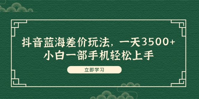 （11903期）抖音蓝海差价玩法，一天3500+，小白一部手机轻松上手_菜菜笔记