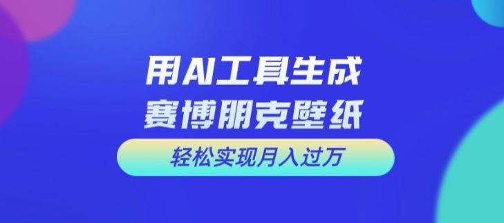 用AI工具设计赛博朋克壁纸，轻松实现月入万+【揭秘】_菜菜笔记