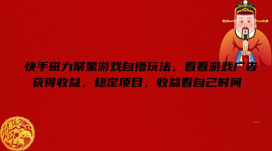 快手磁力聚星游戏自撸玩法，看看游戏广告获得收益，稳定项目，收益看自己时间【揭秘】_菜菜笔记