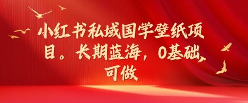 小红书私域国学壁纸项目，长期蓝海，0基础可做【揭秘】_菜菜笔记