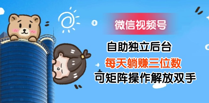 （11910期）微信视频号自助独立后台每天躺赚三位数可矩阵操作解放双手_菜菜笔记