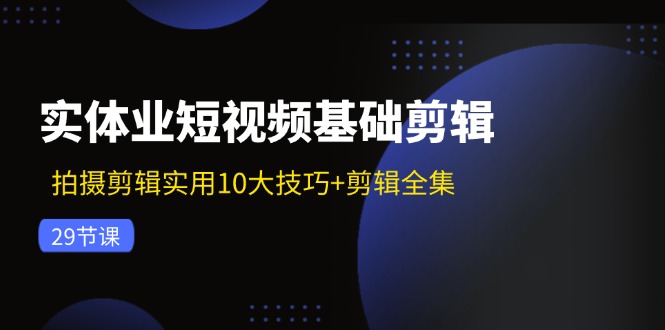 （11914期）实体业短视频基础剪辑：拍摄剪辑实用10大技巧+剪辑全集（29节）_菜菜笔记