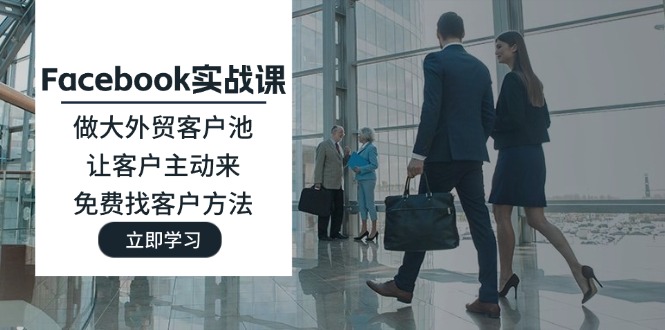 （11913期）Facebook实战课：做大外贸客户池，让客户主动来，免费找客户方法_菜菜笔记