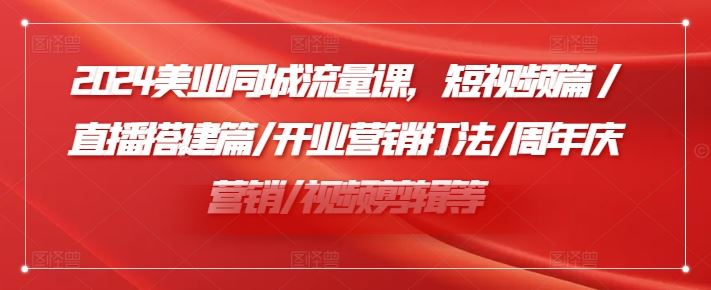 2024美业同城流量课，短视频篇 /直播搭建篇/开业营销打法/周年庆营销/视频剪辑等_菜菜笔记