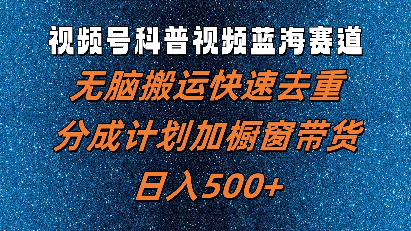 视频号科普视频蓝海赛道，无脑搬运快速去重，分成计划加橱窗带货，日入500+_菜菜笔记