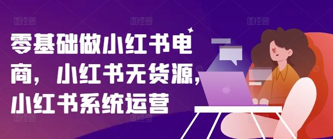 零基础做小红书电商，小红书无货源，小红书系统运营_菜菜笔记