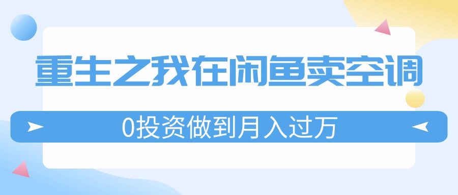 （11962期）重生之我在闲鱼卖空调，0投资做到月入过万，迎娶白富美，走上人生巅峰_菜菜笔记