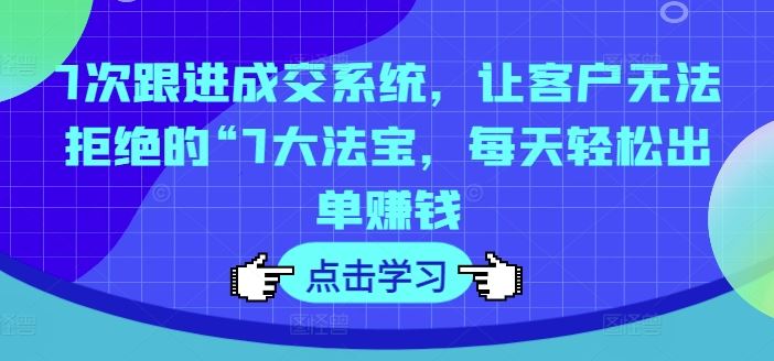 7次跟进成交系统，让客户无法拒绝的“7大法宝，每天轻松出单赚钱_菜菜笔记