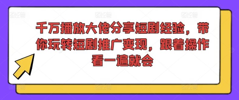 千万播放大佬分享短剧经验，带你玩转短剧推广变现，跟着操作看一遍就会_菜菜笔记