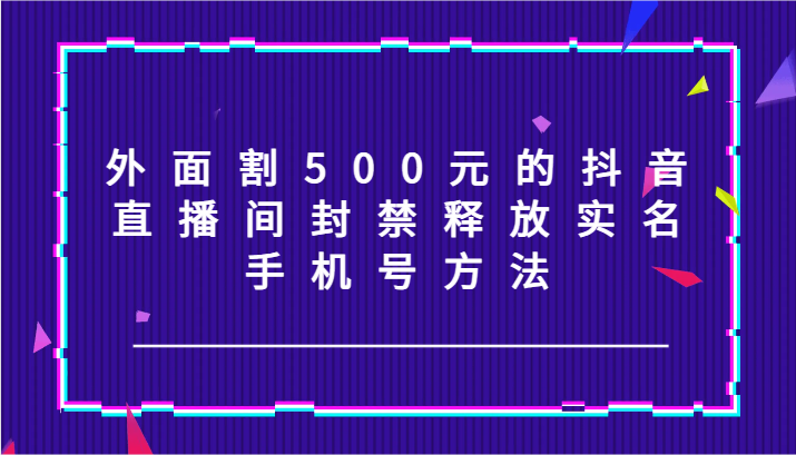 外面割500元的抖音直播间封禁释放实名/手机号方法！_菜菜笔记