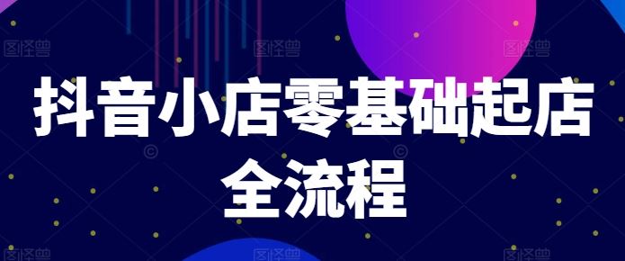 抖音小店零基础起店全流程，快速打造单品爆款技巧、商品卡引流模式与推流算法等_菜菜笔记