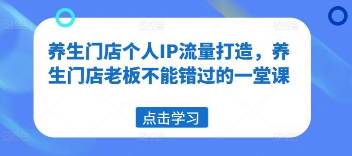 养生门店个人IP流量打造，养生门店老板不能错过的一堂课_菜菜笔记