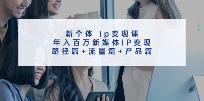 （11971期）新个体 ip变现课，年入百万新媒体IP变现，路径篇+流量篇+产品篇_菜菜笔记