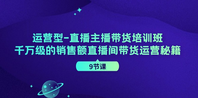 （11974期）运营型-直播主播带货培训班，千万级的销售额直播间带货运营秘籍（9节课）_菜菜笔记