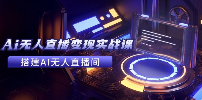 （11973期）2024全套Ai无人直播变现实战课，搭建AI无人直播间，利用AI赚钱 (24节课)_菜菜笔记