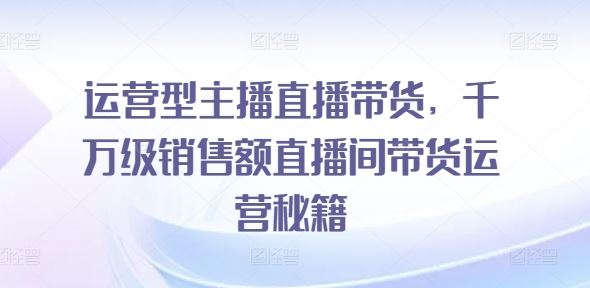 运营型主播直播带货，​千万级销售额直播间带货运营秘籍_菜菜笔记