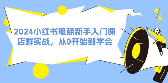 （11988期）2024小红书电商新手入门课，店群实战，从0开始到学会（31节）_菜菜笔记