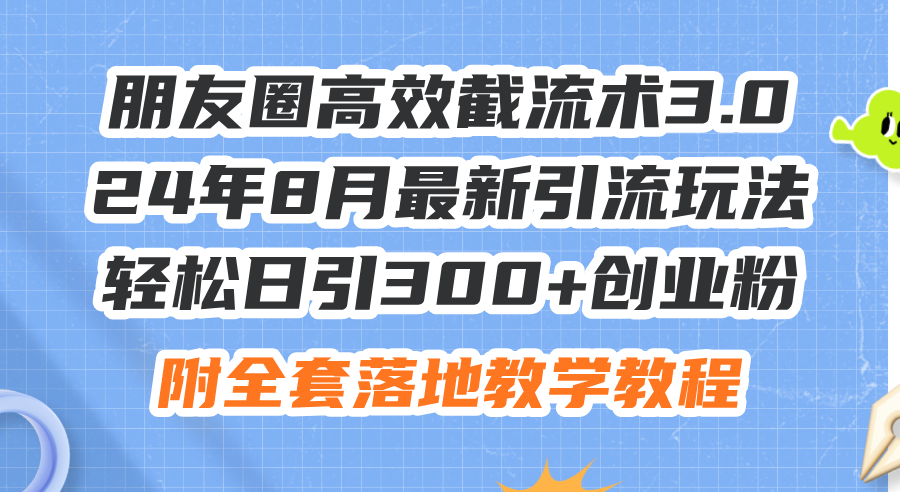 （11993期）朋友圈高效截流术3.0，24年8月最新引流玩法，轻松日引300+创业粉，附全…_菜菜笔记