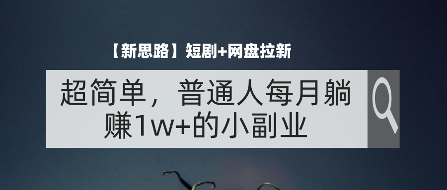 （11980期）【新思路】短剧+网盘拉新，超简单，普通人每月躺赚1w+的小副业_菜菜笔记