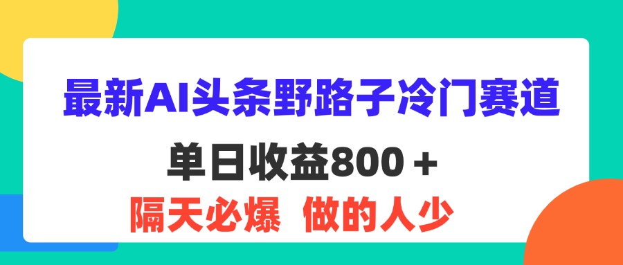 （11983期）最新AI头条野路子冷门赛道，单日800＋ 隔天必爆，适合小白_菜菜笔记