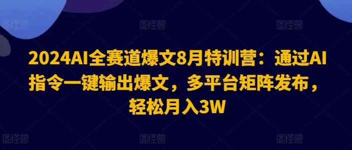 2024AI全赛道爆文8月特训营：通过AI指令一键输出爆文，多平台矩阵发布，轻松月入3W【揭秘】_菜菜笔记