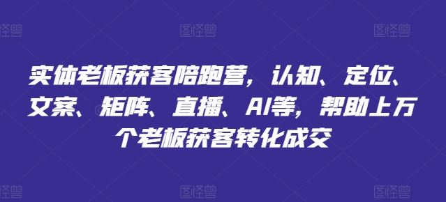 实体老板获客陪跑营，认知、定位、文案、矩阵、直播、AI等，帮助上万个老板获客转化成交_菜菜笔记
