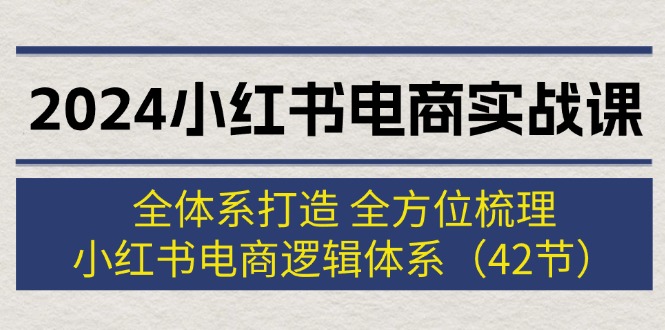 （12003期）2024小红书电商实战课：全体系打造 全方位梳理 小红书电商逻辑体系 (42节)_菜菜笔记