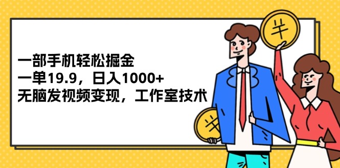 （12007期）一部手机轻松掘金，一单19.9，日入1000+,无脑发视频变现，工作室技术_菜菜笔记