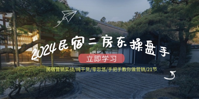 （12013期）2024民宿二房东操盘手 民宿营销实战/纯干货/零忽悠/手把手教你做营销/21节_菜菜笔记