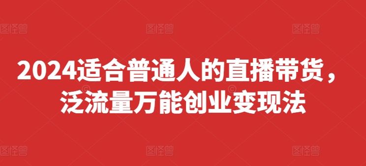 2024适合普通人的直播带货，泛流量万能创业变现法，上手快、落地快、起号快、变现快(更新8月)_菜菜笔记
