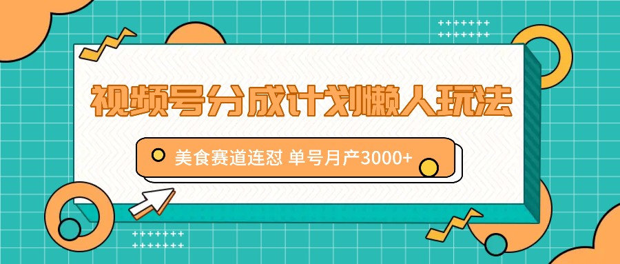 视频号分成计划懒人玩法，美食赛道连怼 单号月产3000+_菜菜笔记