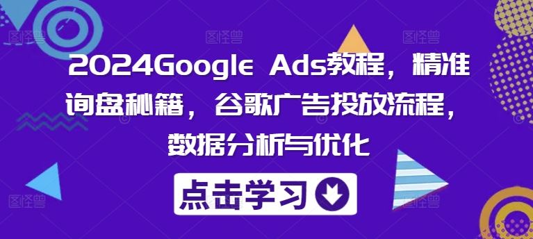 2024Google Ads教程，精准询盘秘籍，谷歌广告投放流程，数据分析与优化_菜菜笔记