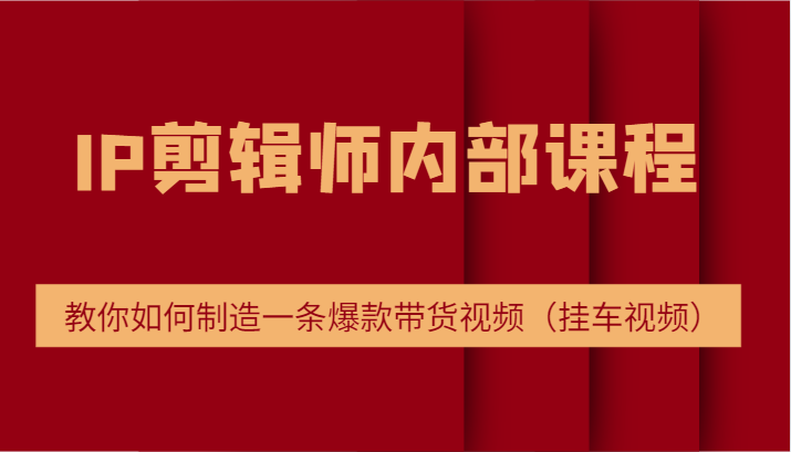 IP剪辑师内部课程，电商切片培训，教你如何制造一条爆款带货视频（挂车视频）_菜菜笔记