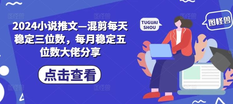 2024小说推文—混剪每天稳定三位数，每月稳定五位数大佬分享_菜菜笔记