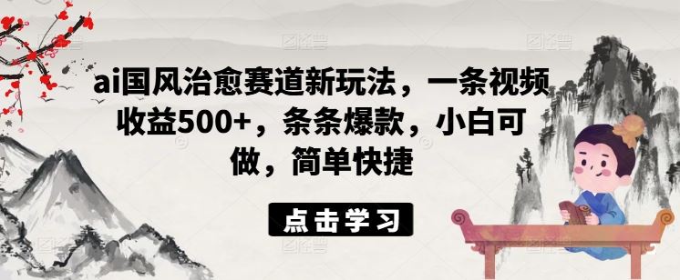 ai国风治愈赛道新玩法，一条视频收益500+，条条爆款，小白可做，简单快捷_菜菜笔记