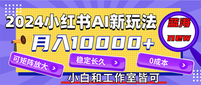 （12083期）2024最新小红薯AI赛道，蓝海项目，月入10000+，0成本，当事业来做，可矩阵_菜菜笔记