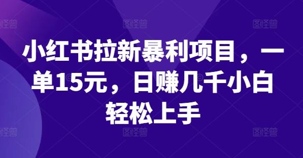 小红书拉新暴利项目，一单15元，日赚几千小白轻松上手_菜菜笔记