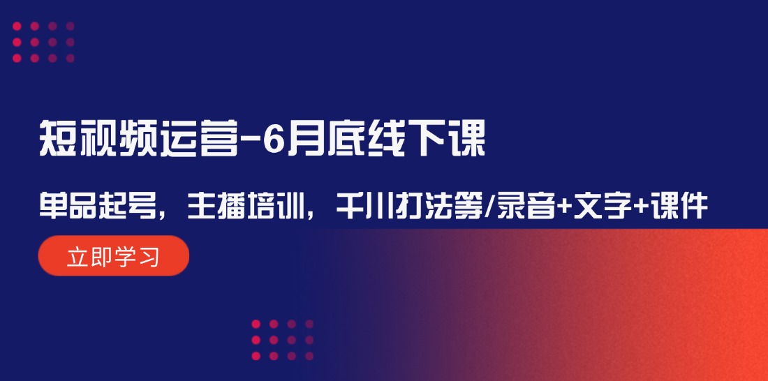 短视频运营6月底线下课：单品起号，主播培训，千川打法等/录音+文字+课件_菜菜笔记