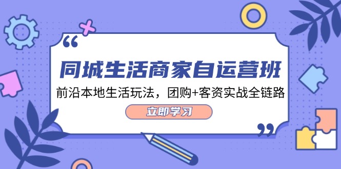 （12108期）同城生活商家自运营班，前沿本地生活玩法，团购+客资实战全链路-34节课_菜菜笔记