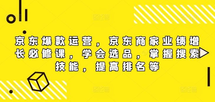 京东爆款运营，京东商家业绩增长必修课，学会选品，掌握搜索技能，提高排名等_菜菜笔记