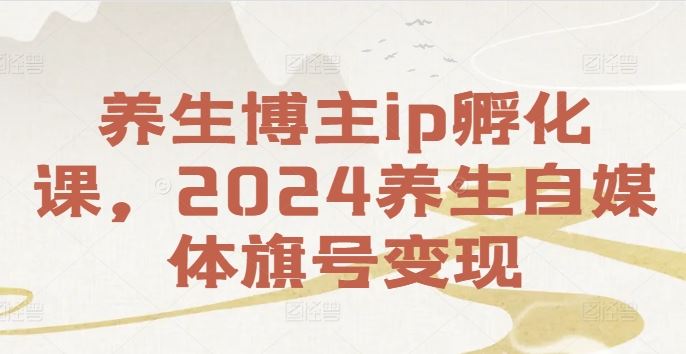 养生博主ip孵化课，2024养生自媒体旗号变现_菜菜笔记
