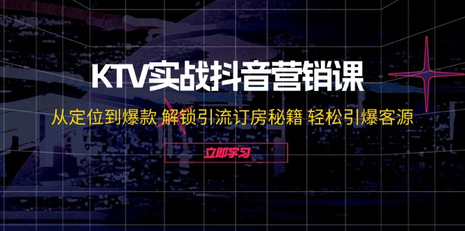 KTV实战抖音营销课：从定位到爆款 解锁引流订房秘籍 轻松引爆客源_菜菜笔记