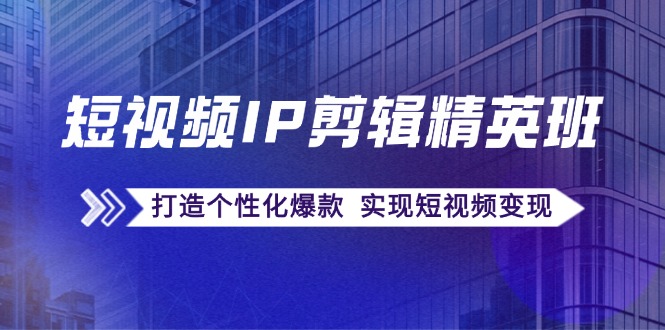 短视频IP剪辑精英班：复刻爆款秘籍，打造个性化爆款 实现短视频变现_菜菜笔记