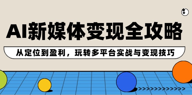（12277期）AI新媒体变现全攻略：从定位到盈利，玩转多平台实战与变现技巧_菜菜笔记