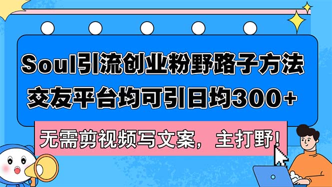 （12281期）Soul引流创业粉野路子方法，交友平台均可引日均300+，无需剪视频写文案…_菜菜笔记