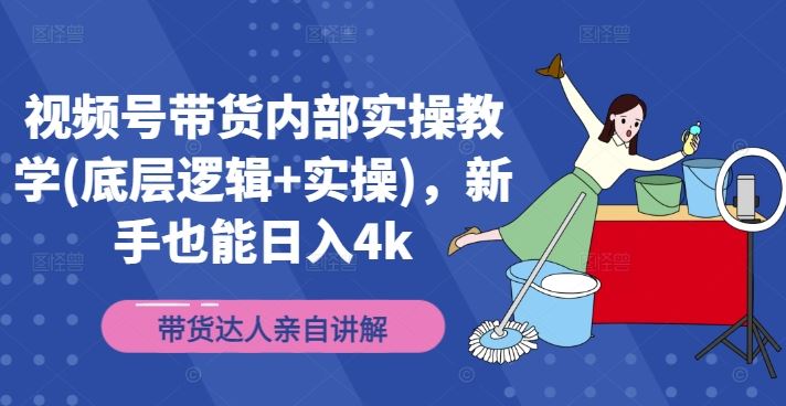 视频号带货内部实操教学(底层逻辑+实操)，新手也能日入4k_菜菜笔记