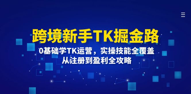 （12287期）跨境新手TK掘金路：0基础学TK运营，实操技能全覆盖，从注册到盈利全攻略_菜菜笔记